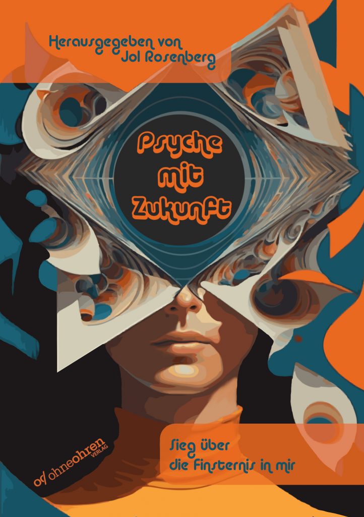"Psyche mit Zukunft. Sieg über die Finsternis in mir", herausgegeben von Jol Rosenberg. Auf dem Cover ist ein Gesicht zu sehen, das sich auf Höhe der Augen in orange-blau-cremefarbene Muster aufblättert. An dieser Stelle tut sich ein dunkler Kreis auf, in dem der Titel steht.