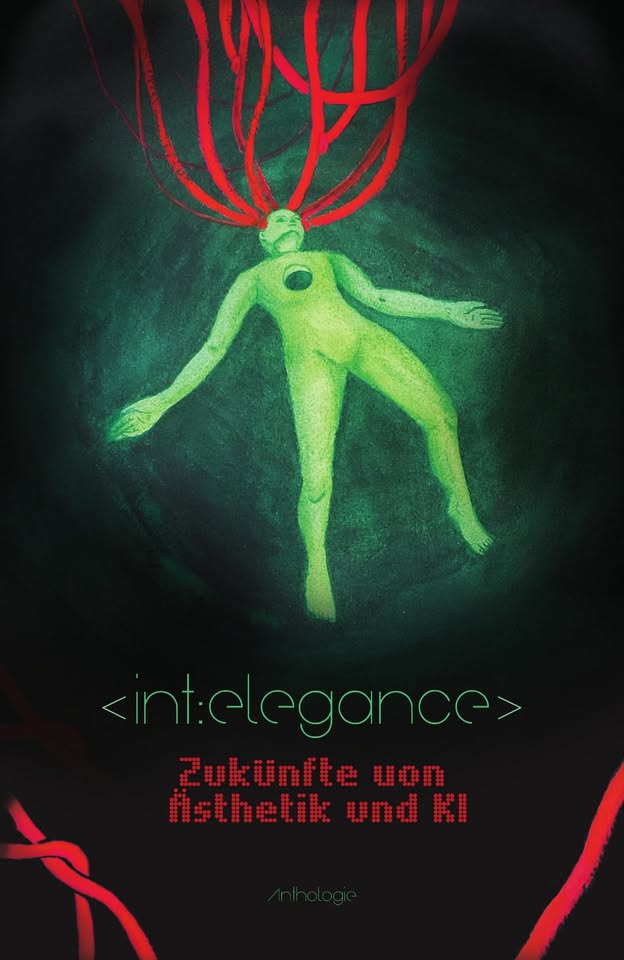 Anthologie: "Int-Elegance. Zukünfte von Ästhetik und KI". Auf dem Cover ist der gezeichnete Körper eines hellgrün glühenden Menschen zu sehen, der vor einem dunklen Hintergrund schwebt, ein rundes Loch in der Brust hat und am Kopf an mehreren roten Kabeln hängt.