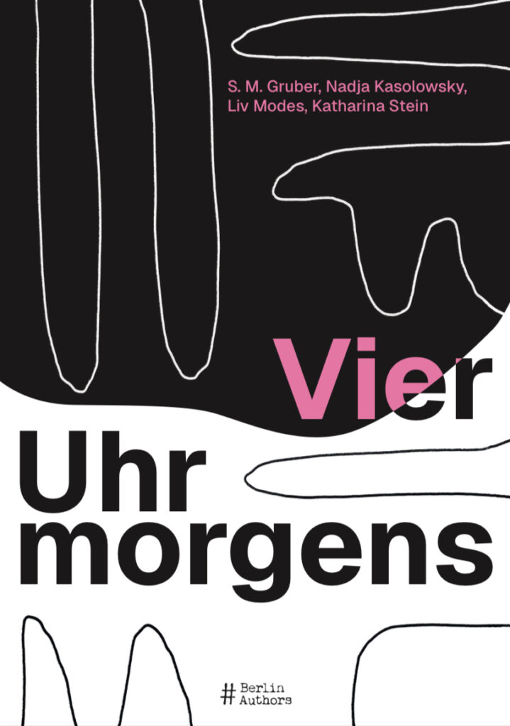 "Vier Uhr morgens", herausgegeben von S. M. Gruber, Nadja Kasolowsky, Liv Modes und Katharina Stein. Das Cover ist von abstrakten Linien durchzogen und in den Farben schwarz, weiß und hellrosa gestaltet. Unten ist das Logo der BerlinAuthors zu sehen.